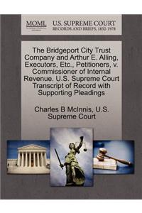 The Bridgeport City Trust Company and Arthur E. Alling, Executors, Etc., Petitioners, V. Commissioner of Internal Revenue. U.S. Supreme Court Transcript of Record with Supporting Pleadings