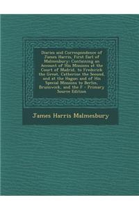 Diaries and Correspondence of James Harris, First Earl of Malmesbury: Containing an Account of His Missions at the Court of Madrid, to Frederick the G
