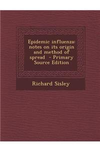 Epidemic Influenza: Notes on Its Origin and Method of Spread