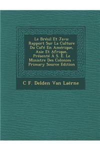 Le Bresil Et Java: Rapport Sur La Culture Du Cafe En Amerique, Asie Et Afrique, Presente A S. E. Le Ministre Des Colonies