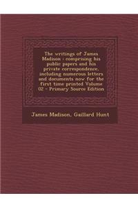 The Writings of James Madison: Comprising His Public Papers and His Private Correspondence, Including Numerous Letters and Documents Now for the First Time Printed Volume 02