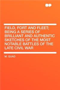 Field, Fort and Fleet; Being a Series of Brilliant and Authentic Sketches of the Most Notable Battles of the Late Civil War