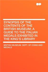 Synopsis of the Contents of the British Museum; A Guide to the Italian Medals Exhibited in the King's Library