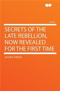 Secrets of the Late Rebellion, Now Revealed for the First Time
