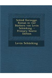 Schloß Dornegge. Roman in vier Büchern von Levin Schücking. - Primary Source Edition