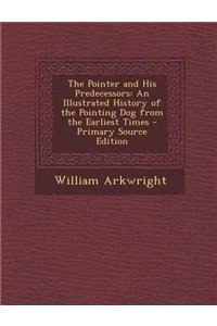 The Pointer and His Predecessors: An Illustrated History of the Pointing Dog from the Earliest Times