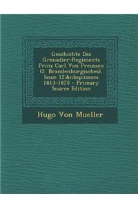 Geschichte Des Grenadier-Regiments Prinz Carl Von Preussen (2. Brandenburgisches), Issue 12; Issues 1813-1875