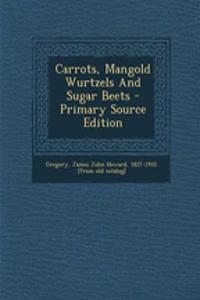Carrots, Mangold Wurtzels and Sugar Beets - Primary Source Edition
