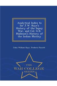 Analytical Index to Sir J.W. Kaye's History of the Sepoy War, and Col. G.B. Malleson's History of the Indian Mutiny - War College Series
