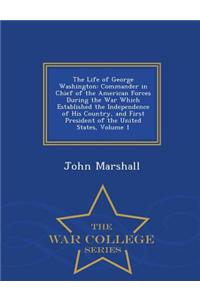 The Life of George Washington: Commander in Chief of the American Forces During the War Which Established the Independence of His Country, and First