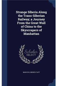 Strange Siberia Along the Trans-Siberian Railway; a Journey From the Great Wall of China to the Skyscrapers of Manhattan