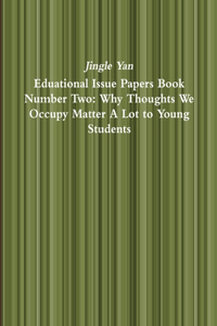 Eduational Issue Papers Book Number Two: Why Thoughts We Occupy Matter A Lot to Young Students