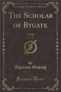 The Scholar of Bygate, Vol. 3 of 3: A Tale (Classic Reprint)