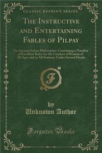 The Instructive and Entertaining Fables of Pilpay: An Ancient Indian Philosopher; Containing a Number of Excellent Rules for the Conduct of Persons of