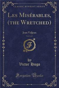 Les Misï¿½rables, (the Wretched), Vol. 5 of 5: Jean Valjean (Classic Reprint)