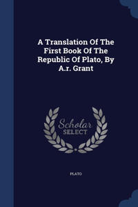 Translation Of The First Book Of The Republic Of Plato, By A.r. Grant