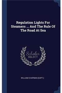 Regulation Lights For Steamers ... And The Rule Of The Road At Sea