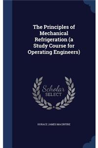 The Principles of Mechanical Refrigeration (a Study Course for Operating Engineers)