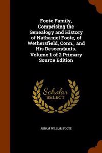 Foote Family, Comprising the Genealogy and History of Nathaniel Foote, of Wethersfield, Conn., and His Descendants. Volume 1 of 2 Primary Source Edition