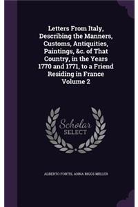Letters from Italy, Describing the Manners, Customs, Antiquities, Paintings, &C. of That Country, in the Years 1770 and 1771, to a Friend Residing in France Volume 2
