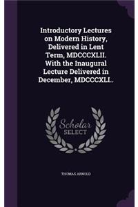 Introductory Lectures on Modern History, Delivered in Lent Term, MDCCCXLII. with the Inaugural Lecture Delivered in December, MDCCCXLI..