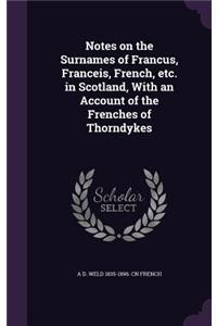 Notes on the Surnames of Francus, Franceis, French, etc. in Scotland, With an Account of the Frenches of Thorndykes