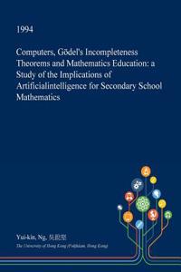 Computers, Godel's Incompleteness Theorems and Mathematics Education