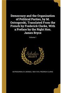 Democracy and the Organization of Political Parties, by M. Ostrogorski, Translated from the French by Frederick Clarke, with a Preface by the Right Hon. James Bryce; Volume 1