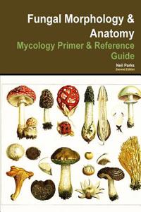 Fungal Morphology & Anatomy: Mycology Primer & Reference Guide