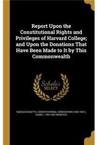 Report Upon the Constitutional Rights and Privileges of Harvard College; And Upon the Donations That Have Been Made to It by This Commonwealth