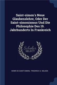 Saint-simon's Neue Glaubenslehre, Oder Der Saint-simonismus Und Die Philosophie Des 19. Jahrhunderts In Frankreich