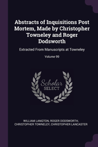 Abstracts of Inquisitions Post Mortem, Made by Christopher Towneley and Roger Dodsworth