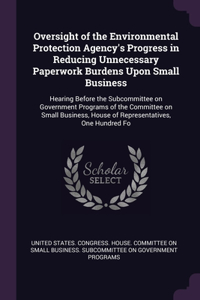 Oversight of the Environmental Protection Agency's Progress in Reducing Unnecessary Paperwork Burdens Upon Small Business