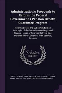 Administration's Proposals to Reform the Federal Government's Pension Benefit Guarantee Program