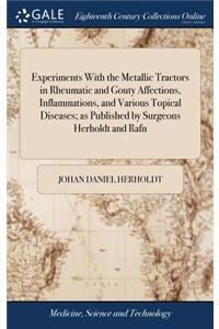 Experiments With the Metallic Tractors in Rheumatic and Gouty Affections, Inflammations, and Various Topical Diseases; as Published by Surgeons Herholdt and Rafn