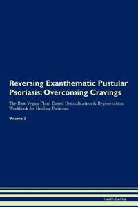 Reversing Exanthematic Pustular Psoriasis: Overcoming Cravings the Raw Vegan Plant-Based Detoxification & Regeneration Workbook for Healing Patients. Volume 3