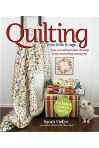 Quilting from Little Things... [With Pattern(s)]