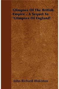 Glimpses Of The British Empire - A Sequel To 'Glimpses Of England'.