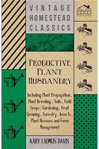 Productive Plant Husbandry - Including Plant Propagation, Plant Breeding, Soils, Field Crops, Gardening, Fruit Growing, Forestry, Insects, Plant Diseases and Farm Management