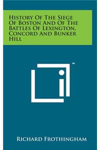 History of the Siege of Boston and of the Battles of Lexington, Concord and Bunker Hill