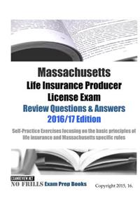 Massachusetts Life Insurance Producer License Exam Review Questions & Answers 2016/17 Edition: Self-Practice Exercises focusing on the basic principles of life insurance and Massachusetts specific rules