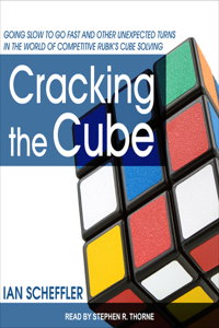 Cracking the Cube: Going Slow to Go Fast and Other Unexpected Turns in the World of Competitive Rubik�s Cube Solving