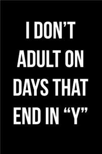 I Don't Adult On Days That End In Y