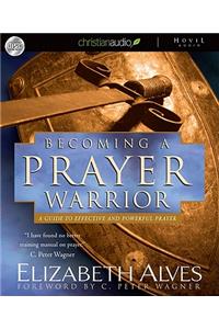 Becoming a Prayer Warrior: A Guide to Effective and Powerful Prayer