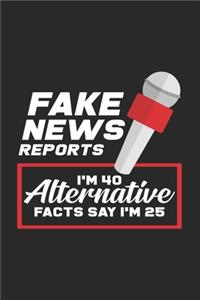 Fake news reports I'm 40 alternative facts say I'm 25