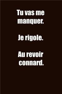 Tu vas me manquer. Je rigole. Au revoir connard