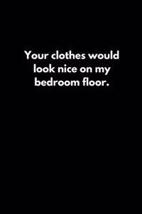 Your clothes would look nice on my bedroom floor.