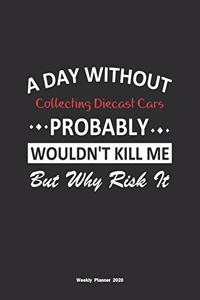 A Day Without Collecting Diecast Cars Probably Wouldn't Kill Me But Why Risk It Weekly Planner 2020
