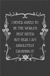 I never asked to be the World's Best Sister But Here I am Absolutely Crushing it.