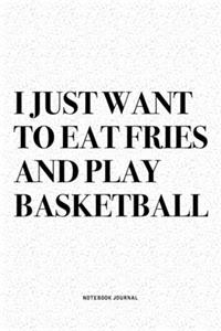 I Just Want To Eat Fries And Play Basketball